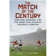 Match of the Century England, Hungary, and the Game that Changed Football Forever