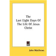 The Last Eight Days of the Life of Jesus Christ