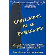 Confessions of an Unmanager : Ten Steps to Jump Start Company Performance by Getting Others to Accept Accountability