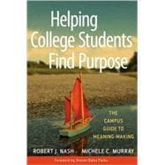 Helping College Students Find Purpose : The Campus Guide to Meaning-Making