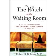 The Witch in the Waiting Room A Physician Investigates Paranormal Phenomena in Medicine
