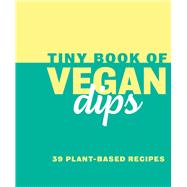 Tiny Book of Vegan Dips 39 Plant-Based Recipes