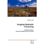Imaging Hydraulic Fracturing - Analytical Solution, Numerical Modeling and Lab Testing
