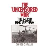 The Uncensored War The Media and the Vietnam
