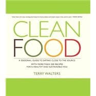Clean Food A Seasonal Guide to Eating Close to the Source with More Than 200 Recipes for a Healthy and Sustainable You
