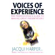 Voices of Experience : The Professional's Guide to Making Great Presentations: Expert Tips from High-Profile Presenters