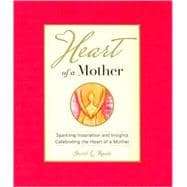 Heart of a Mother : Sparkling Inspiration and Insights; A Tribute to a Mother's Love