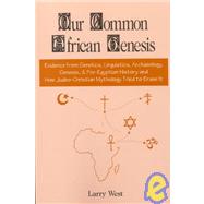 Our Common African Genesis: Evidence from Genetics, Linguistics, Archaeology, Genesis, & Pre-Egyptia History and How Judeo-Christian Mythology Tried to Erase It