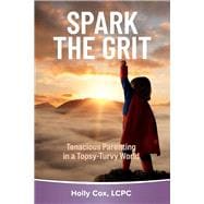 Spark the Grit: Tenacious Parenting in a Topsy-Turvy World