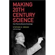 Making 20th Century Science How Theories Became Knowledge
