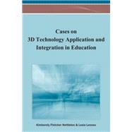 Cases on 3d Technology Application and Integration in Education