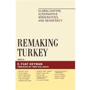 Remaking Turkey Globalization, Alternative Modernities, and Democracies