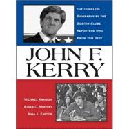 John F. Kerry : The Complete Biography by the Boston Globe Reporters Who Know Him Best