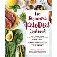 The Beginner's KetoDiet Cookbook Over 100 Delicious Whole Food, Low-Carb Recipes for Getting in the Ketogenic Zone, Breaking Your Weight-Loss Plateau, and Living Keto for Life