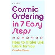 Cosmic Ordering in 7 Easy Steps: How to Make Life Work for You
