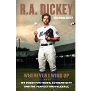 Wherever I Wind Up : My Quest for Truth, Authenticity and the Perfect Knuckleball