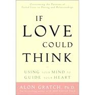 If Love Could Think : Using Your Mind to Guide Your Heart