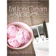 Eat Ice Cream for Supper: A Story of My Life With Cancer. a Guide for Your Journey