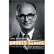 Broken Genius The Rise and Fall of William Shockley, Creator of the Electronic Age