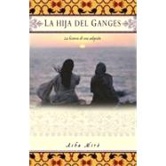 La hija del Ganges/Daughter of the Ganges: La Historia De Una Adopcion/The Story of One Girl's Adoption and Her Return Journey to India