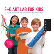 3D Art Lab for Kids 32 Hands-on Adventures in Sculpture and Mixed Media - Including fun projects using clay, plaster, cardboard, paper, fiber beads and more!