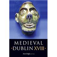 Medieval Dublin XVIII Proceedings of the Friends of Medieval Dublin Symposium 2016