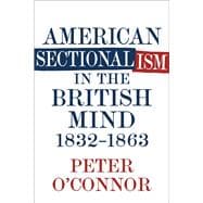 American Sectionalism in the British Mind, 1832-1863