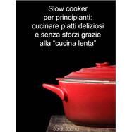 Slow cooker per principianti: cucinare piatti deliziosi e senza sforzi grazie alla “cucina lenta”
