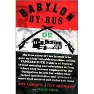 Babylon by Bus : Or, the True Story of Two Friends Who Gave up Their Valuable Franchise Selling Yankees Suck T-Shirts at Fenway to Find Meaning and Adventure in Iraq, Where They Became Employed by the Occupation in Jobs for Which They Lacked Qualification and Witnessed...