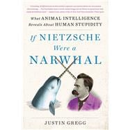 If Nietzsche Were a Narwhal What Animal Intelligence Reveals About Human Stupidity book cover, ISBN 9780316388160
