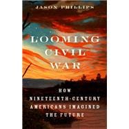 Looming Civil War How Nineteenth-Century Americans Imagined the Future,9780190868161