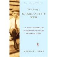The Story of Charlotte's Web E. B. White's Eccentric Life in Nature and the Birth of an American Classic
