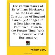 The Commentaries Of Sir William Blackstone On The Laws And Constitution Of England Carefully Abridged In A New Manner And Continued Down To The Present Time: With Notes, Corrective And Explanatory