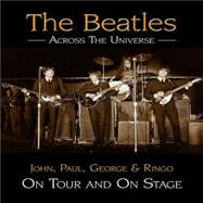 The Beatles Across the Universe John, Paul, George and Ringo on Tour and on Stage