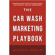 The Car Wash Marketing Playbook Strategies and Tactics to Drive Traffic, Build Loyalty, and Sell Memberships
