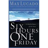 Six Hours One Friday : Living in the Power of the Cross