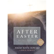After Easter How Christ's Resurrection Changed Everything