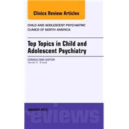 Top Topics in Child & Adolescent Psychiatry: An Issue of Child and Adolescent Psychiatric Clinics of North America