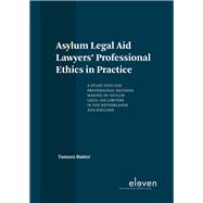 Asylum Legal Aid Lawyers' Professional Ethics in Practice A Study into the Professional Decision Making of Asylum Legal Aid Lawyers in the Netherlands and England