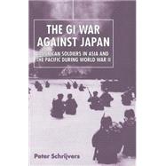 GI War Against Japan : American Soldiers in Asia and the Pacific During World War II