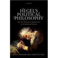 Hegel's Political Philosophy On the Normative Significance of Method and System