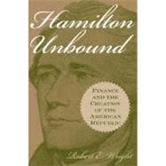 Hamilton Unbound : Finance and the Creation of the American Republic