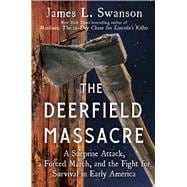 The Deerfield Massacre A Surprise Attack, a Forced March, and the Fight for Survival in Early America