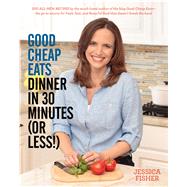 Good Cheap Eats Dinner in 30 Minutes or Less Fresh, Fast, and Flavorful Home-Cooked Meals, with More Than 200 Recipes