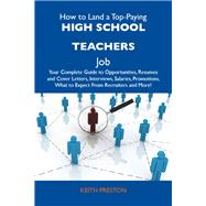 How to Land a Top-paying High School Teachers Job: Your Complete Guide to Opportunities, Resumes and Cover Letters, Interviews, Salaries, Promotions, What to Expect from Recruiters and More