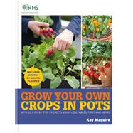 RHS Grow Your Own: Crops in Pots With 30 step-by-step projects using vegetables, fruit and herbs