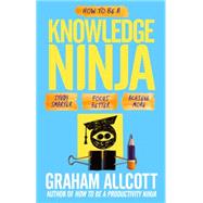 How to be a Knowledge Ninja Study smarter. Focus better. Achieve more.