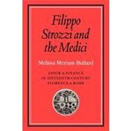 Filippo Strozzi and the Medici: Favor and Finance in Sixteenth-Century Florence and Rome