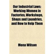 Our Industrial Laws: Working Women in Factories, Workshops, Shops and Laundries, and How to Help Them