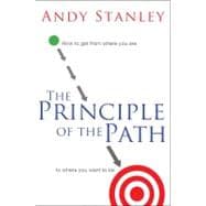 The Principle of the Path: How to Get from Where You Are to Where You Want to Be